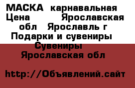 МАСКА  карнавальная › Цена ­ 600 - Ярославская обл., Ярославль г. Подарки и сувениры » Сувениры   . Ярославская обл.